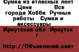 Сумка из атласных лент. › Цена ­ 6 000 - Все города Хобби. Ручные работы » Сумки и аксессуары   . Иркутская обл.,Иркутск г.